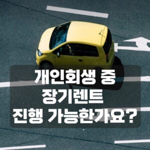 개인회생 중 장기렌트 진행가능한가요?