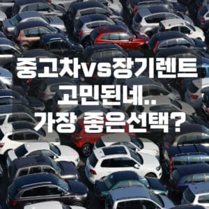 중고차 vs 장기렌트 어떤 선택이 좋을까?