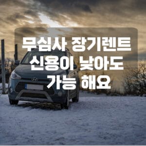 무심사 장기렌트 신용이 낮아도 가능해요